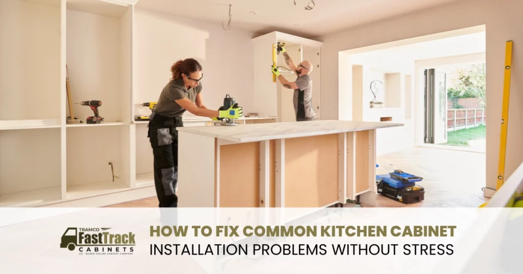 How to Fix Common Kitchen Cabinet Installation Problems Without Stress